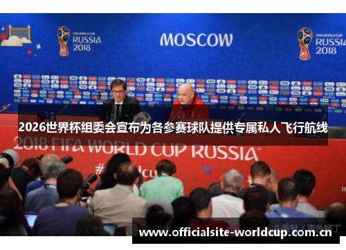2026世界杯组委会宣布为各参赛球队提供专属私人飞行航线 2026世界杯组委会宣布为各参赛球队提供专属私人飞行航线