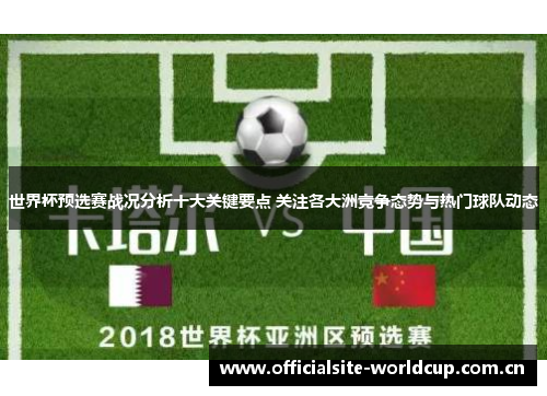 世界杯预选赛战况分析十大关键要点 关注各大洲竞争态势与热门球队动态