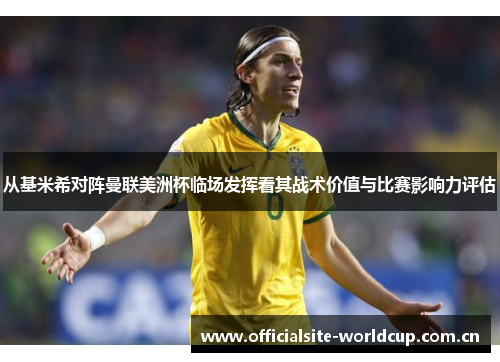 从基米希对阵曼联美洲杯临场发挥看其战术价值与比赛影响力评估